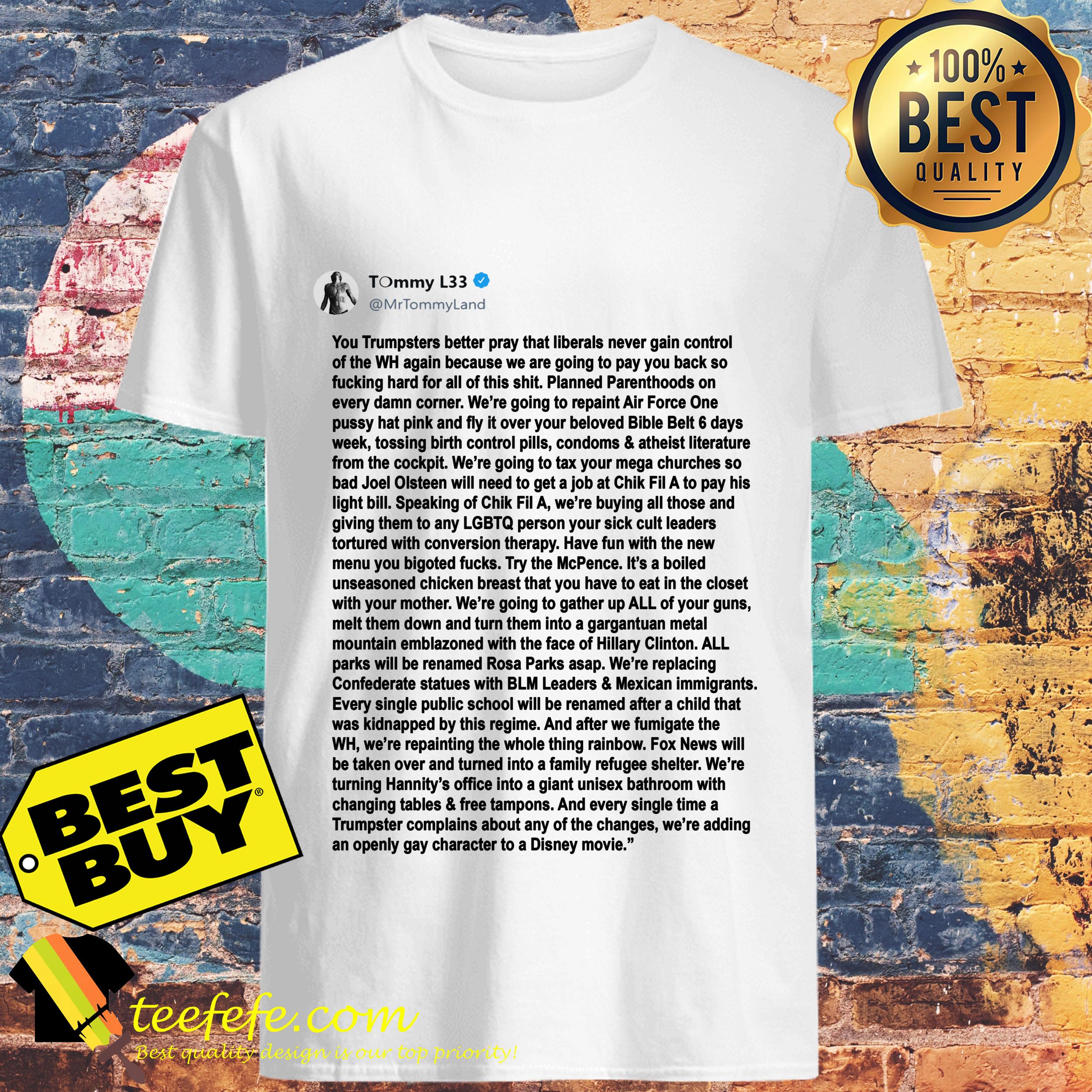 Tommy L33 You Trumpsters better pray that liberals never gain control shirt