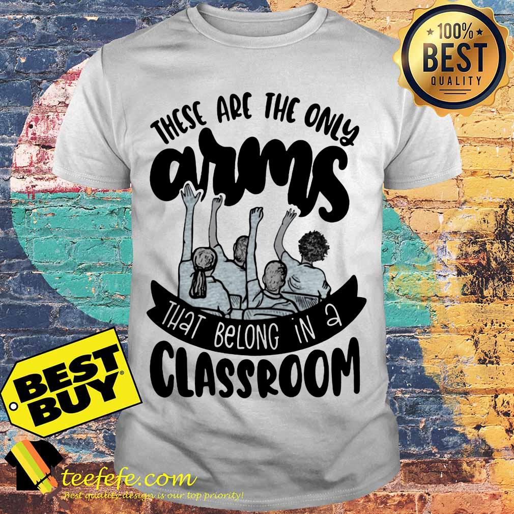 There are the only arms that belong in a classroom Kids shirt