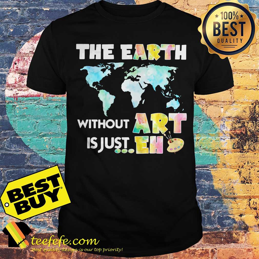 Art teacher-The Earth without art is just eh shirt