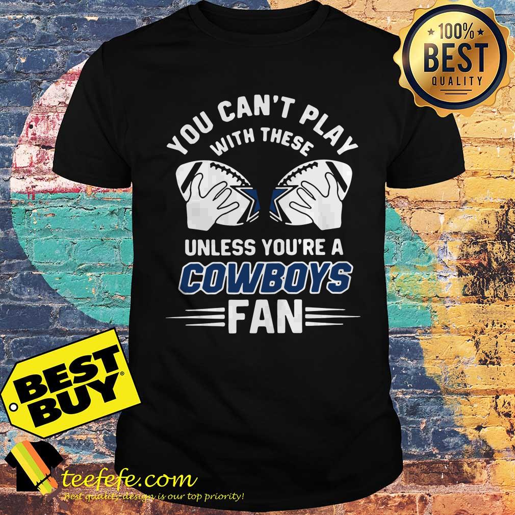 You can't play with these unless you're a Cowboys fan shirt You can't play with these unless you're a Cowboys fan shirt