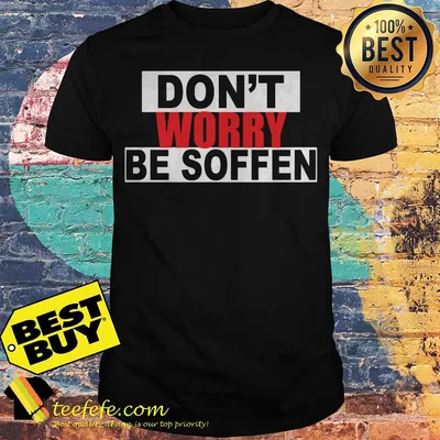 Don’t worry be soffen shirt