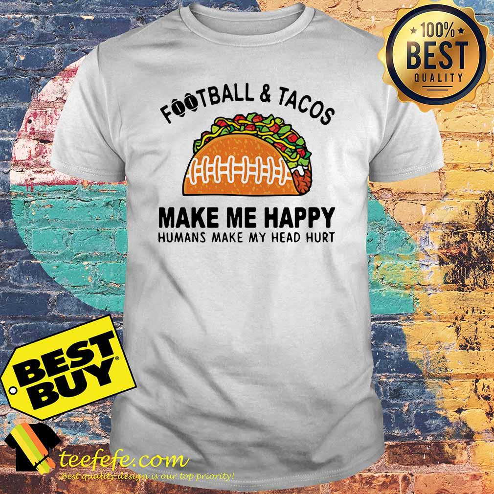 Football and tacos make me happy humans make my head hurt shirt