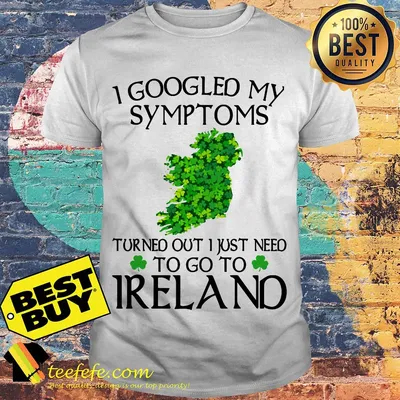 I googled my symptoms turned out I just need to go to Ireland map shirt