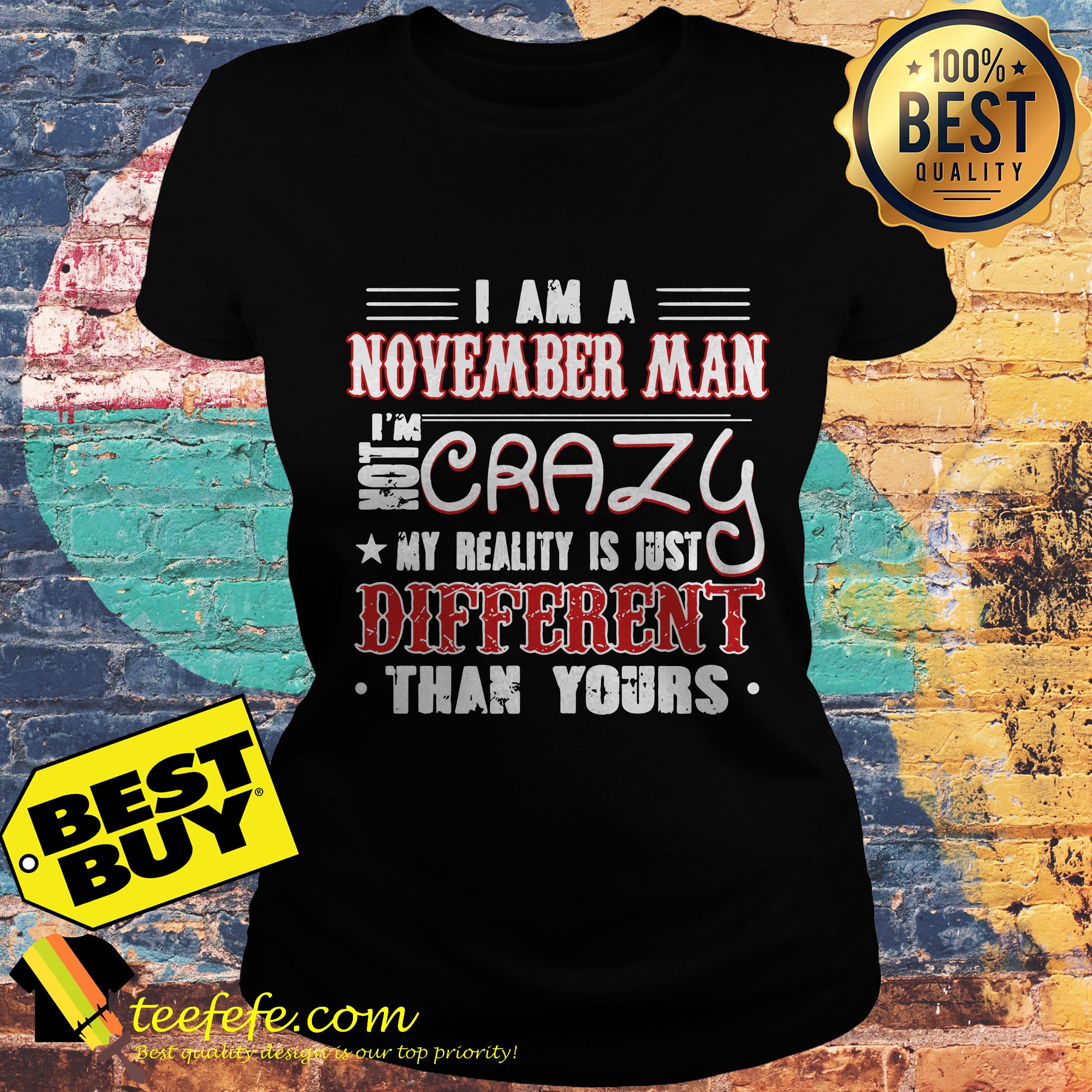I am a November Man crazy my reality is just different than your ladies tee