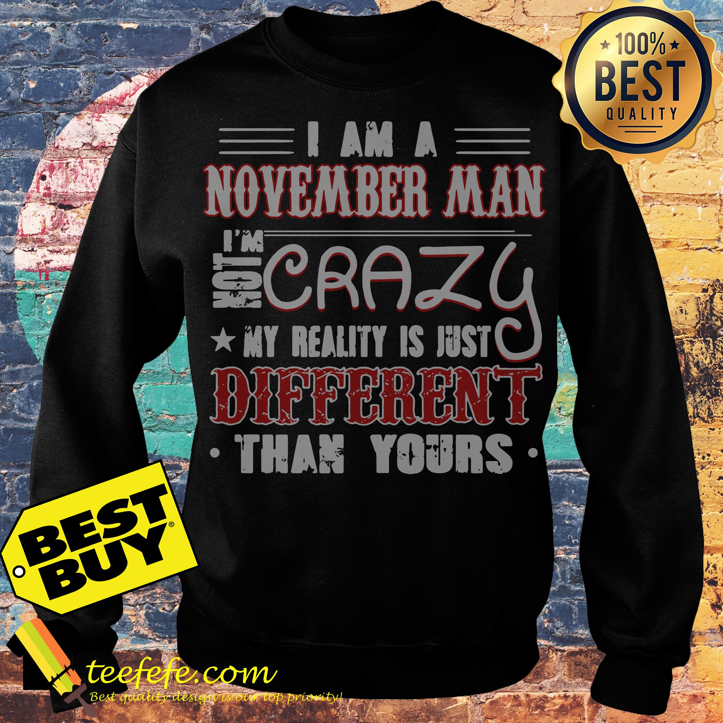 I am a November Man crazy my reality is just different than your sweatshirt