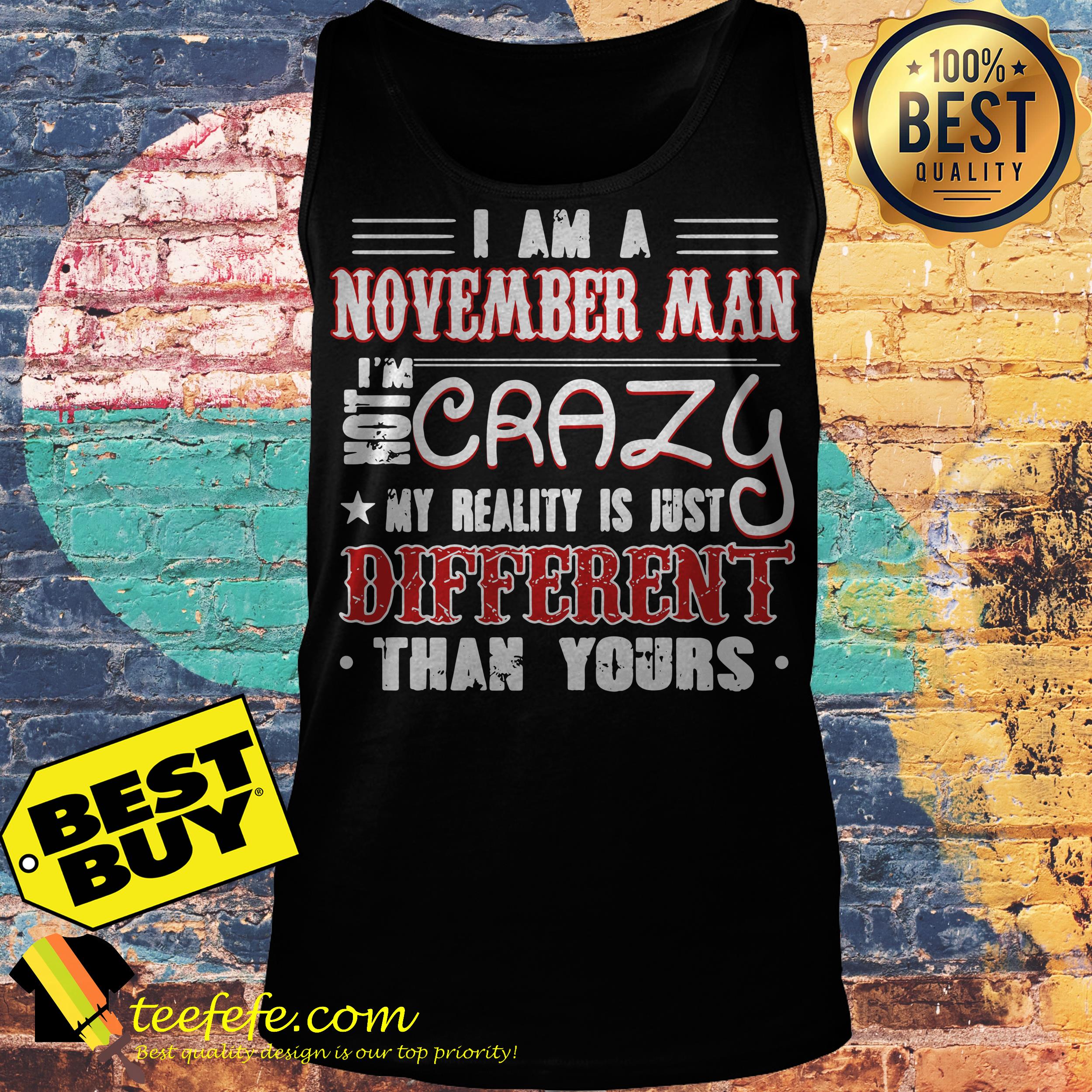 I am a November Man crazy my reality is just different than your tank top