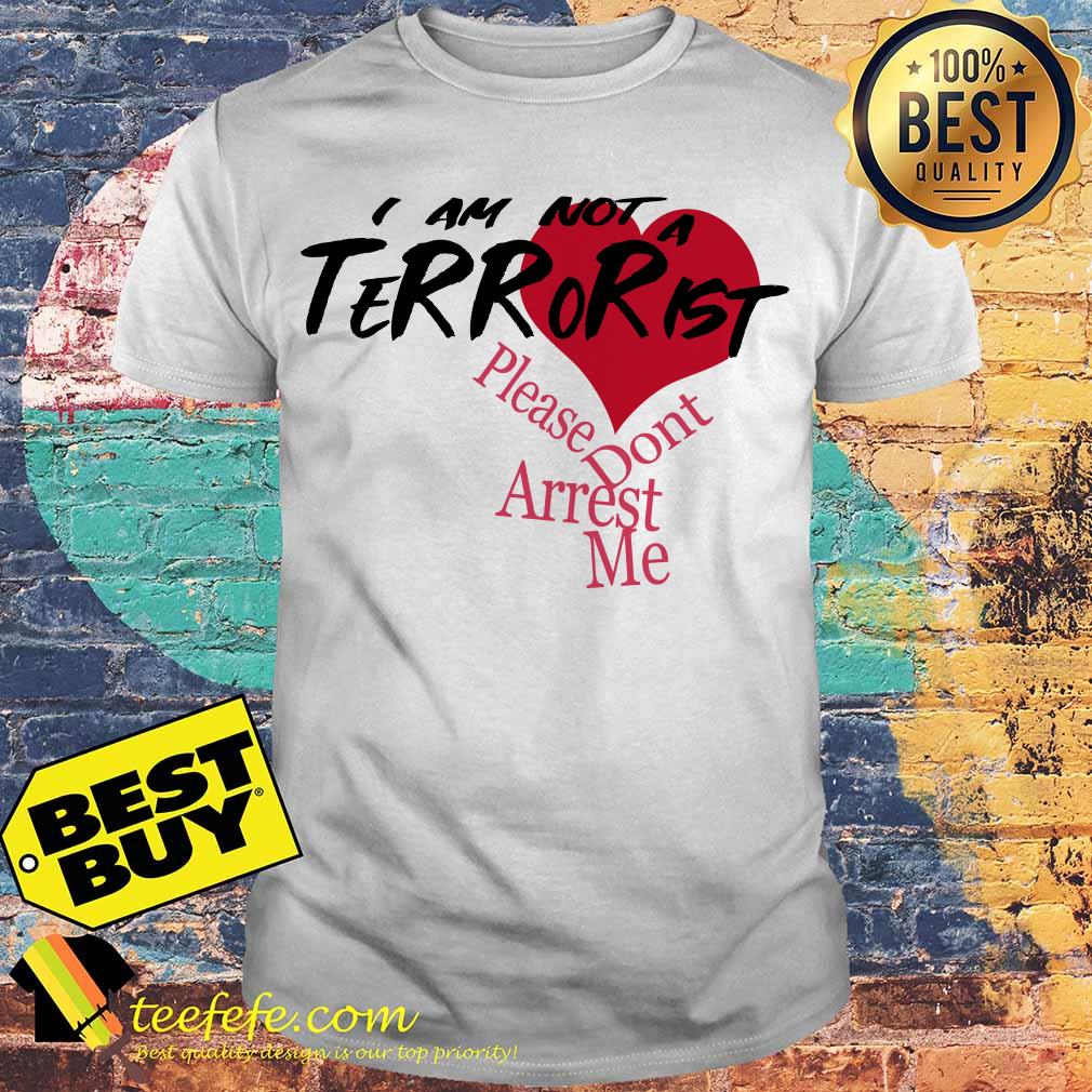 I am not a Terrorist please don't Arrest me shirt I am not a Terrorist please don't Arrest me shirt