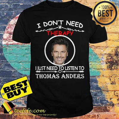 I don't need Therapy I just need to listen to Thomas Anders shirt