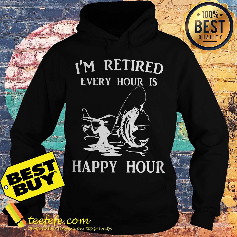 I'm Retired Every Hour Is Happy Hour Fishing hoodie