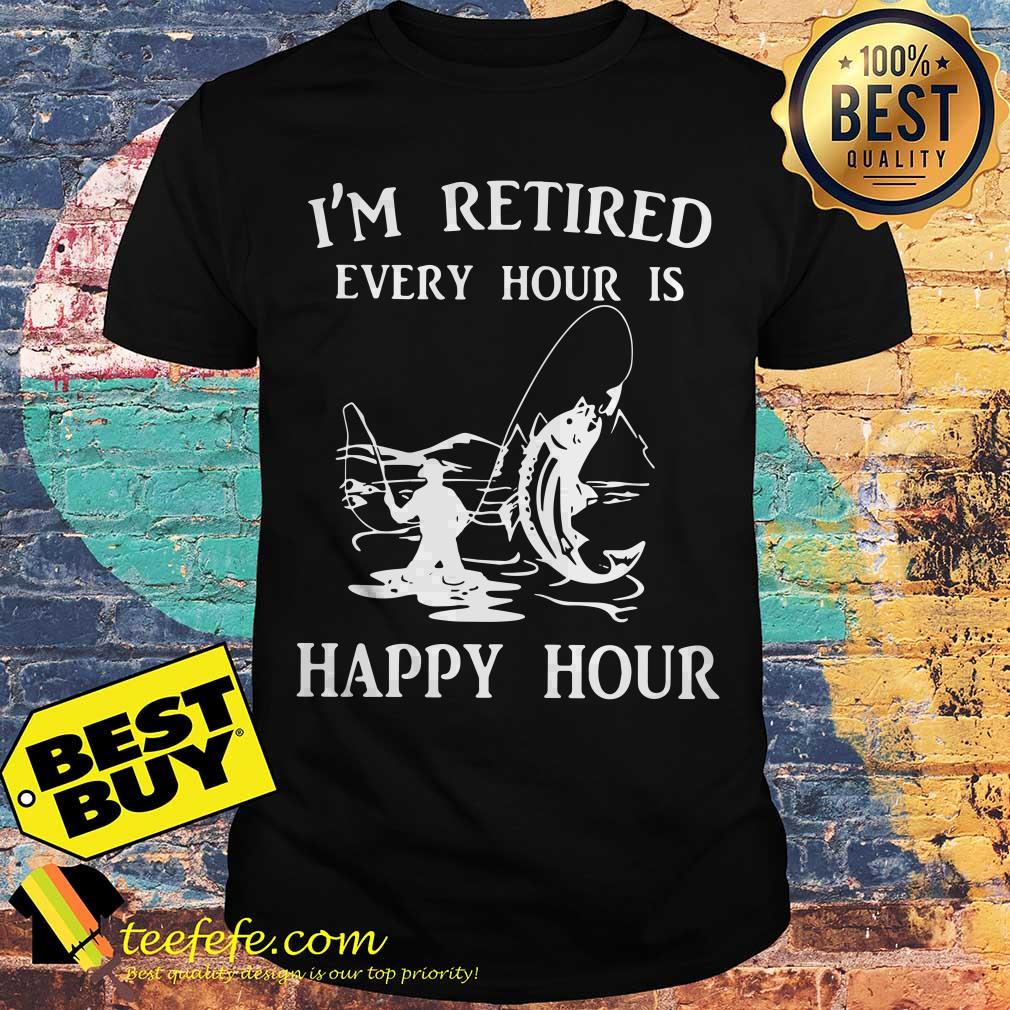I'm Retired Every Hour Is Happy Hour Fishing shirt