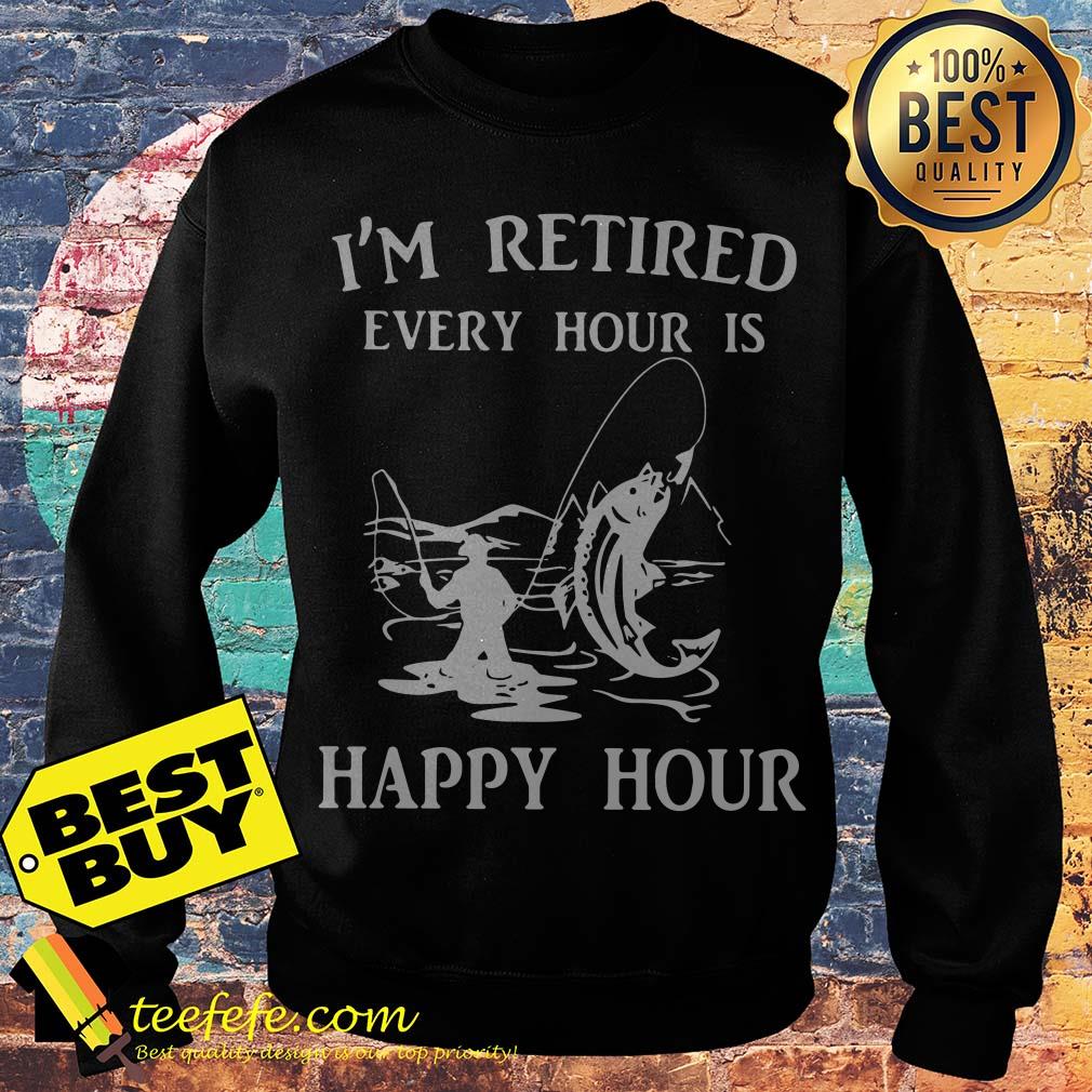 I'm Retired Every Hour Is Happy Hour Fishing sweatshirt