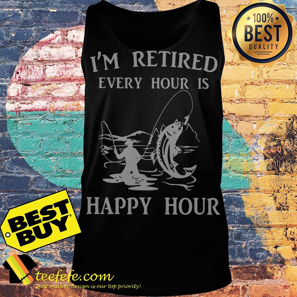 I'm Retired Every Hour Is Happy Hour Fishing tank top