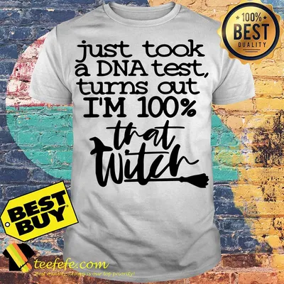 I Just Took A DNA Test Turns Out I'm 100% That Bitch shirt