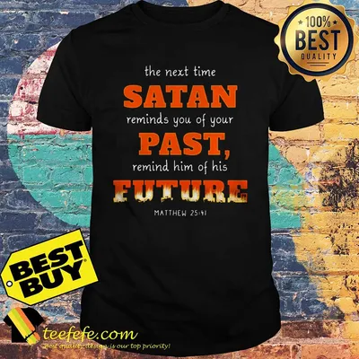 The next time Satan reminds you of your past remind him future shirt