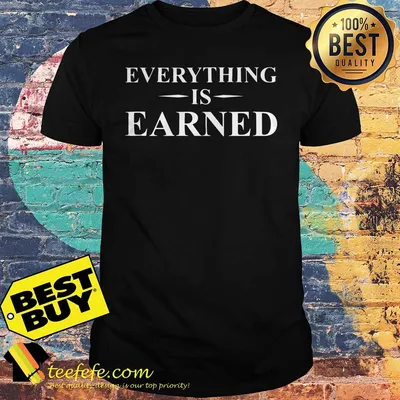 Official Everything is earned shirt
