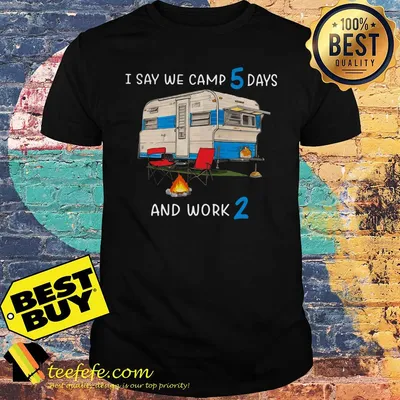 I say we camp 5 days and work 2 shirt