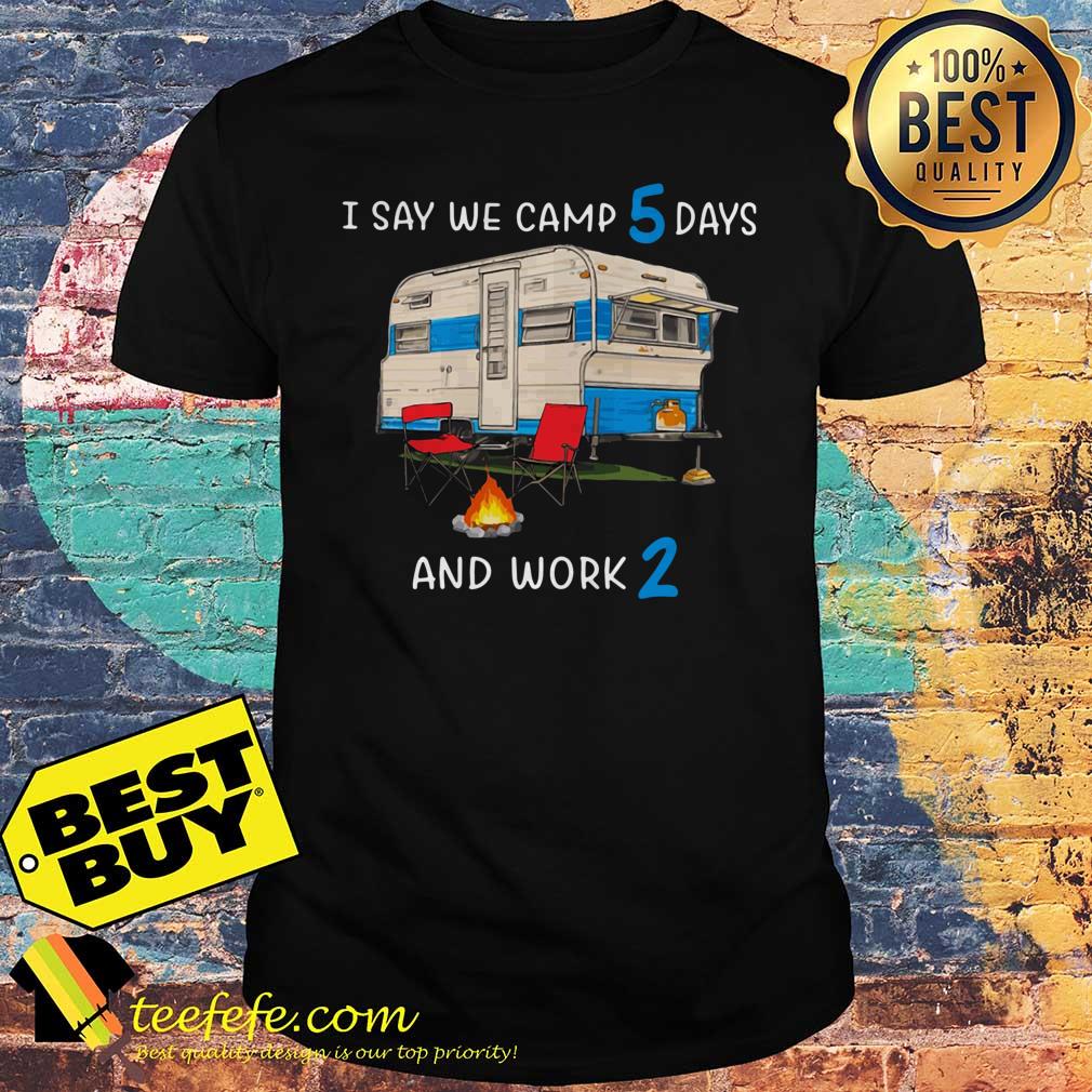 I say we camp 5 days and work 2 shirt