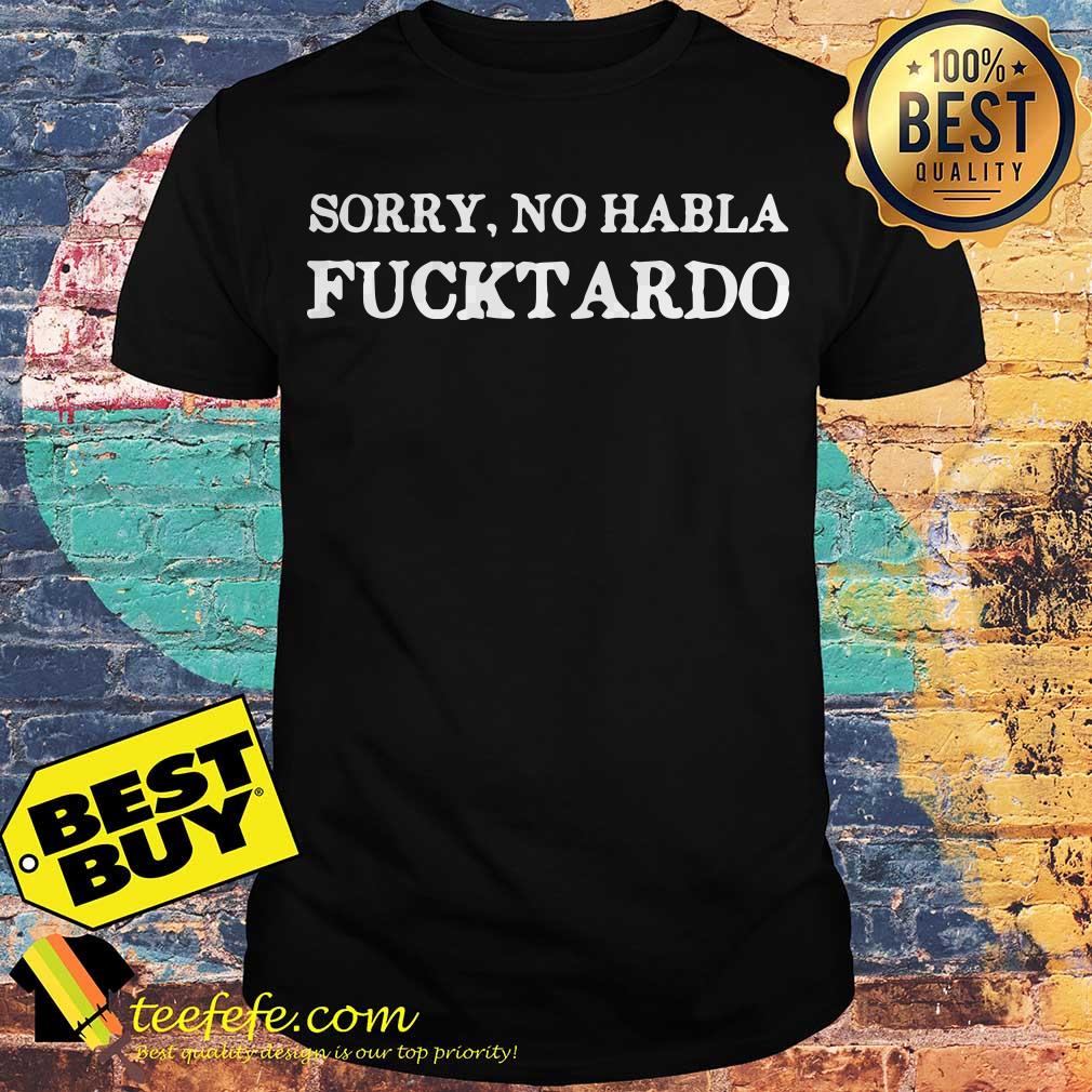 Sorry No Habla Fucktardo shirt