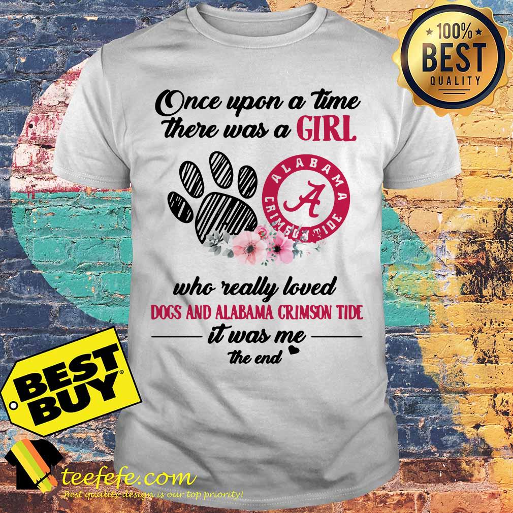 Once upon a time there was a girl who really loved dogs and alabama crimson tide it was me the end shirt