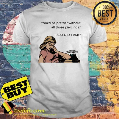 You'd be prettier without all those piercings body candy shirt