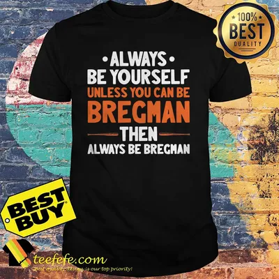 Always be yourself unless you can be Bregman then always be Bregman shirt