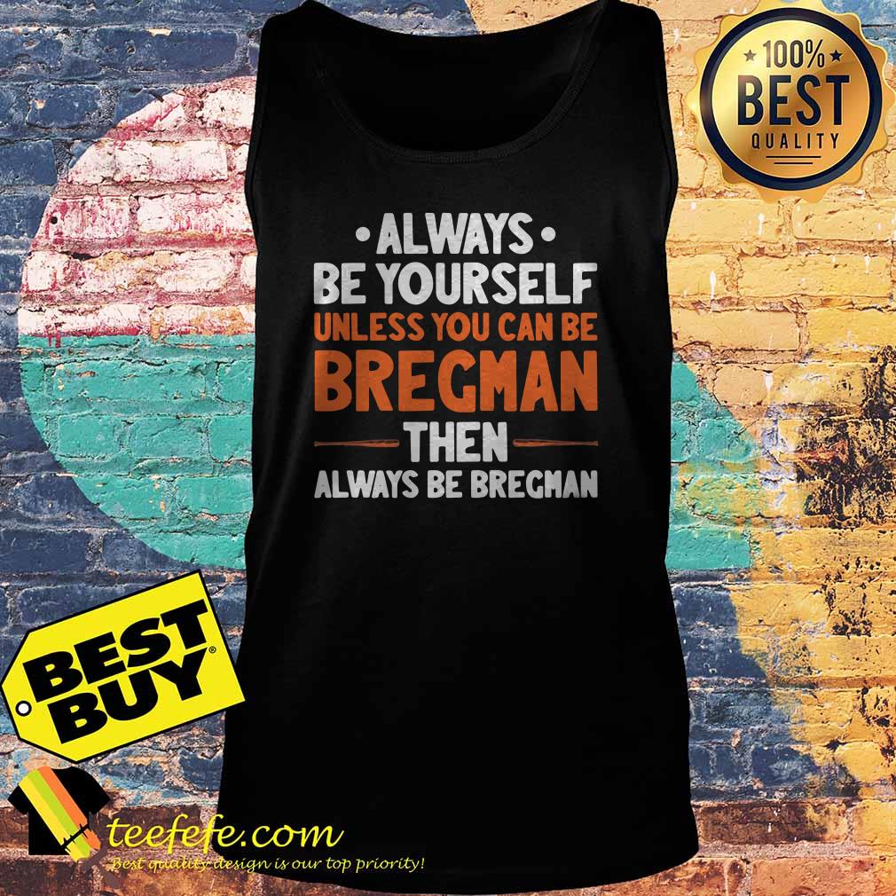 Always be yourself unless you can be Bregman then always be Bregman tank top