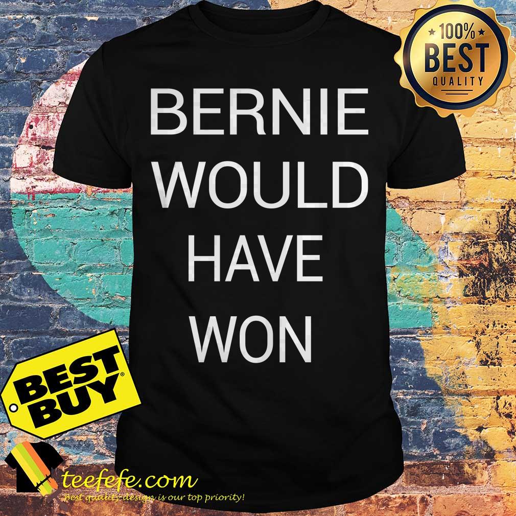 Bernie would have won shirt Bernie would have won shirt