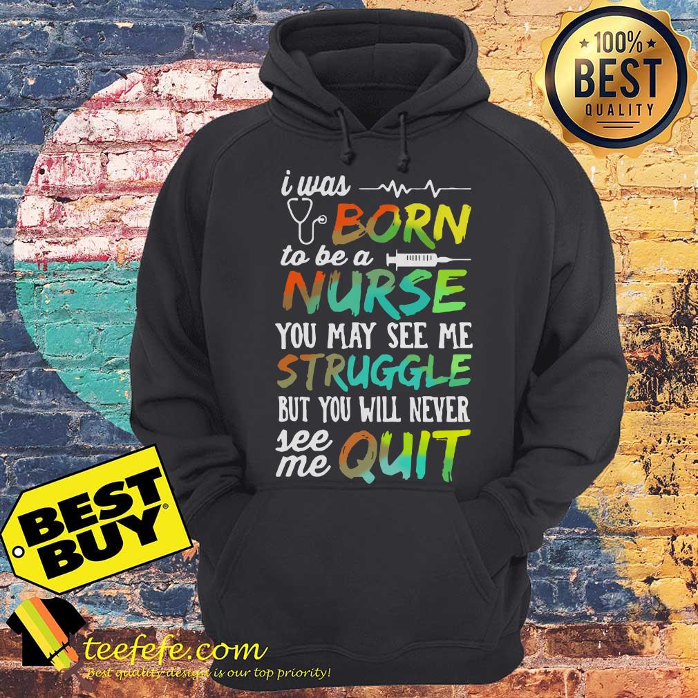 I was born to be a nurse you may see me struggle but you will never see me quit hoodieI was born to be a nurse you may see me struggle but you will never see me quit hoodie