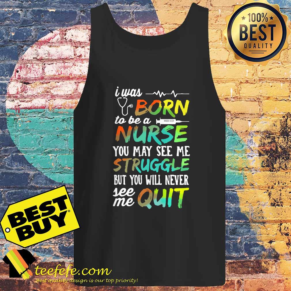 I was born to be a nurse you may see me struggle but you will never see me quit tank top