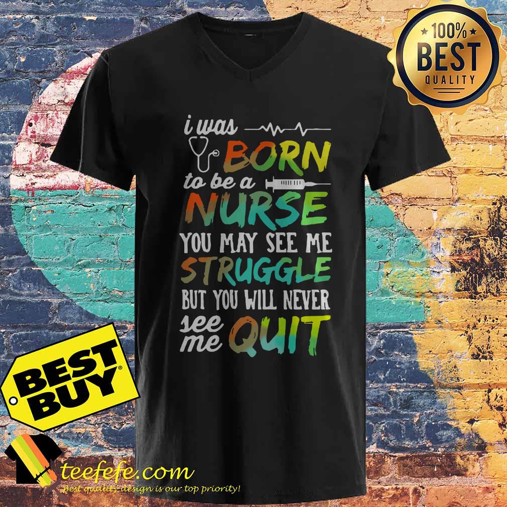 I was born to be a nurse you may see me struggle but you will never see me quit v neck