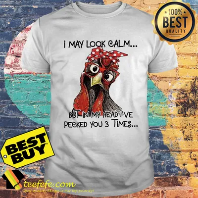 Chicken I may look calm but in my head I've pecked you 3 times shirt