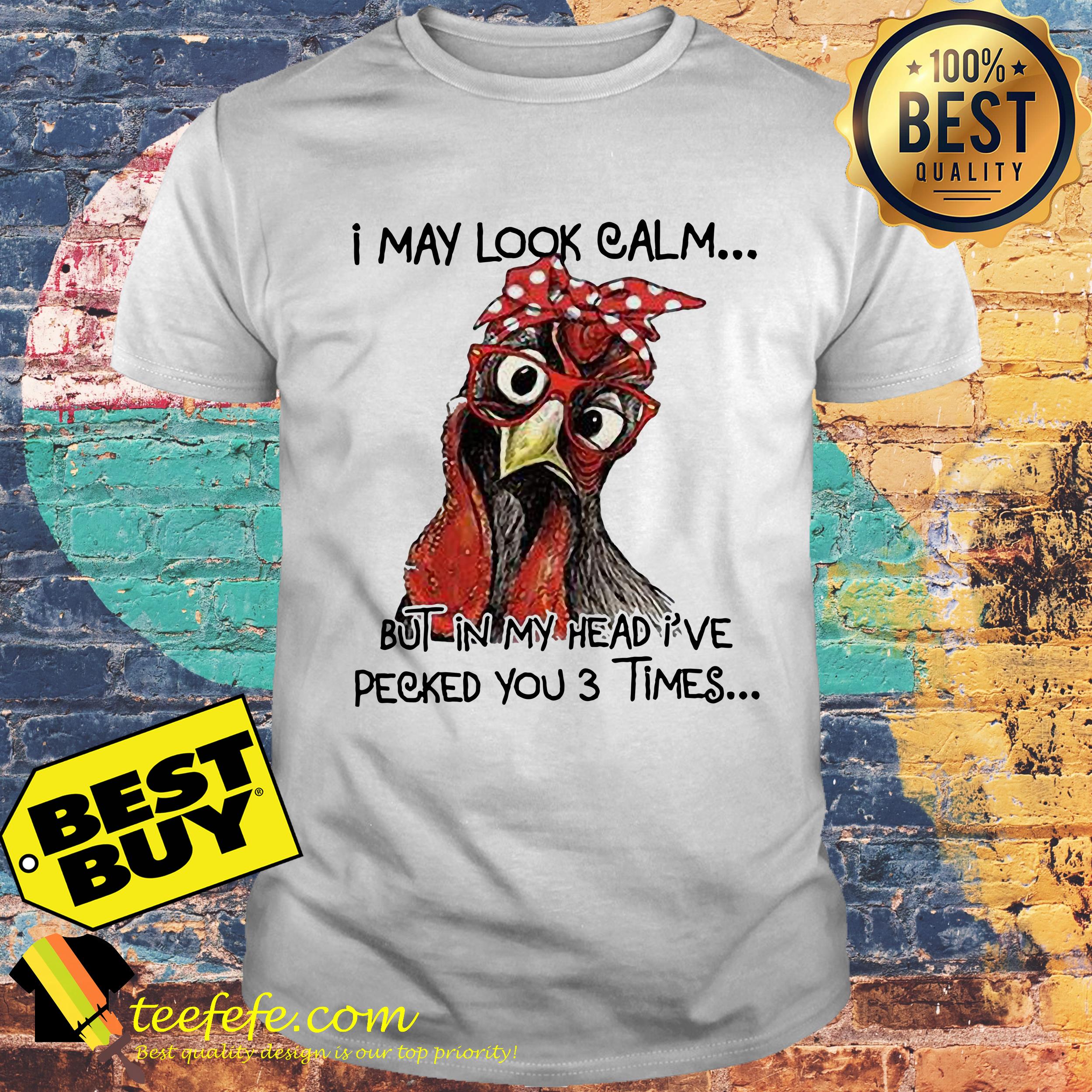 Chicken I may look calm but in my head I've pecked you 3 times shirt