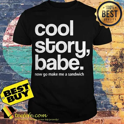 Cool Story, Babe. Now Go Make Me a Sandwich shirt