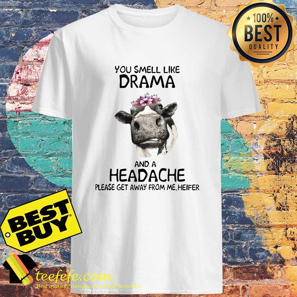 Cow you smell like drama and a headache please get away from me heifer shirt