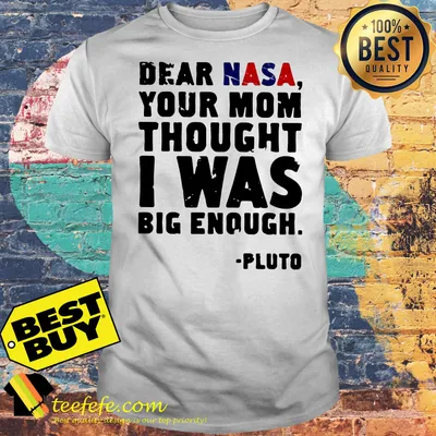 Dear NASA your mom thought I was big enough Pluto shirt