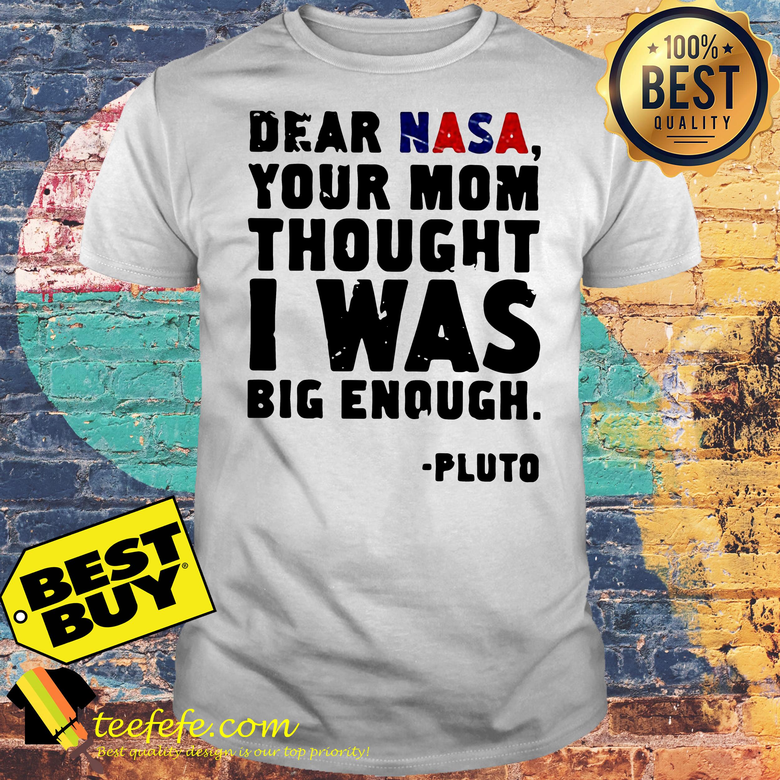 Dear NASA your mom thought I was big enough Pluto shirt Dear NASA your mom thought I was big enough Pluto shirt