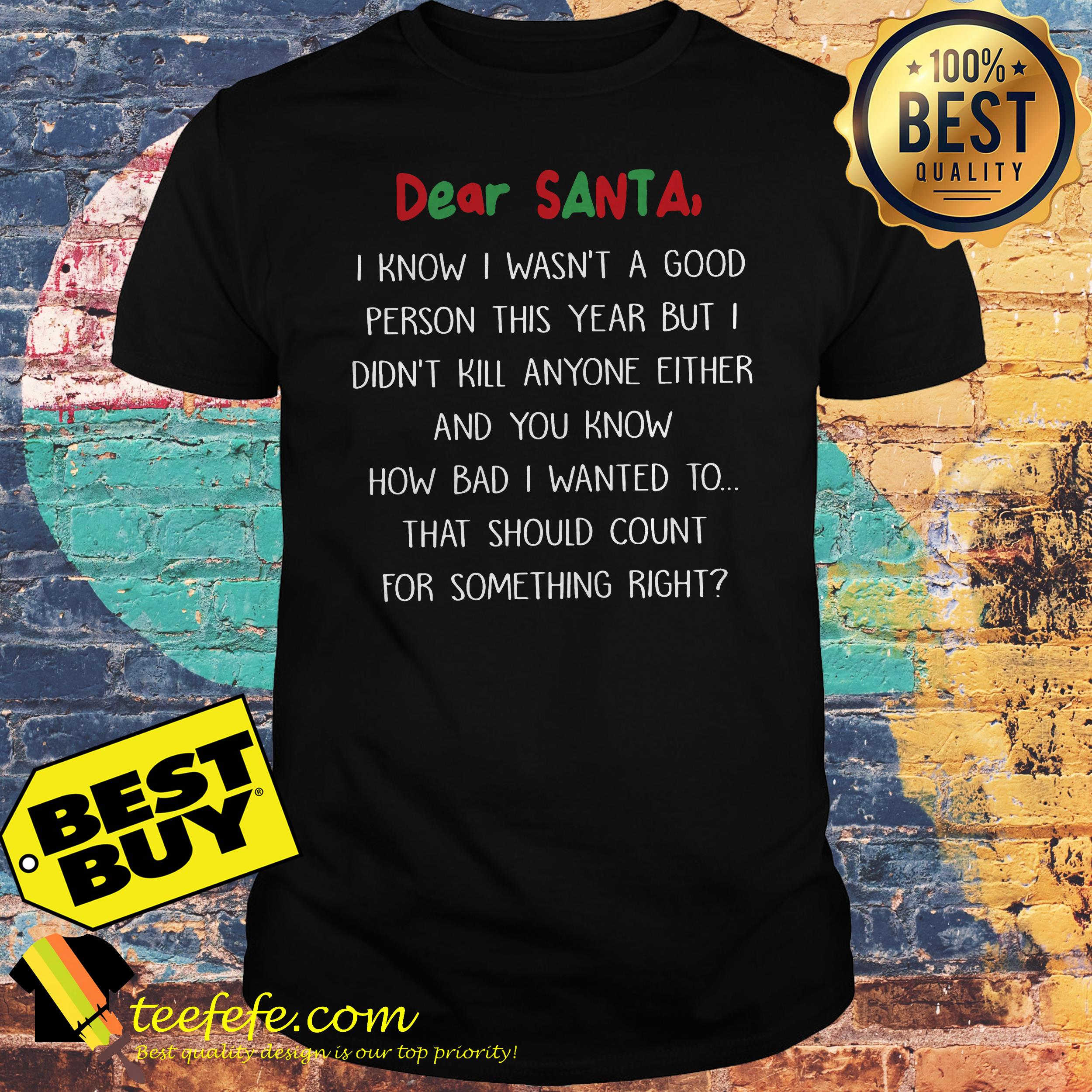 dear-santa-know-wasnt-good-person-year-didnt-kill-anyone-either-shirt Dear Santa I know I wasn't a good person this year but I didn't kill anyone either shirt