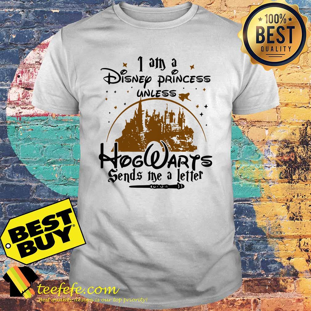 I am a Disney princess unless Hogwarts sends me a letter shirt
