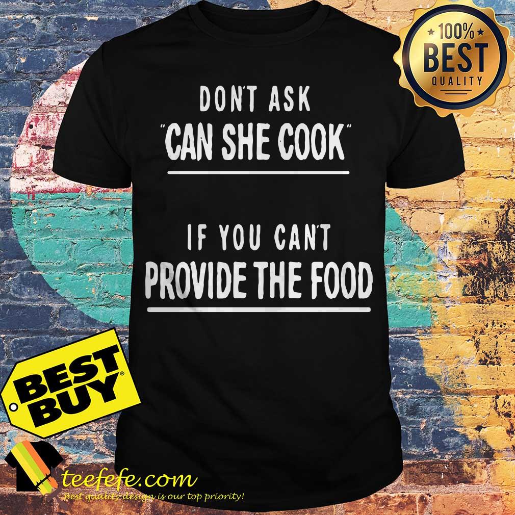 Don't ask can she cook if you can't provide the food shirt