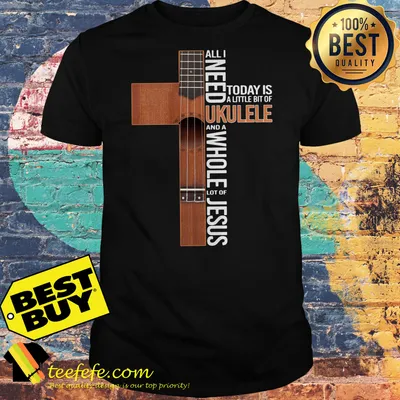 All I need today is a little bit of Ukulele and a whole lot of Jesus shirt