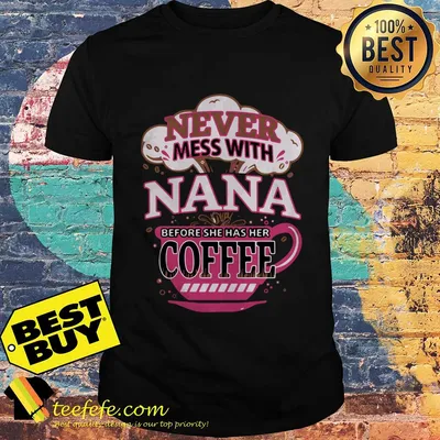 Never mess with Nana before she has her coffee shirt