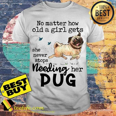No matter how old a girl gets she never stops needing her Pug Dog shirt