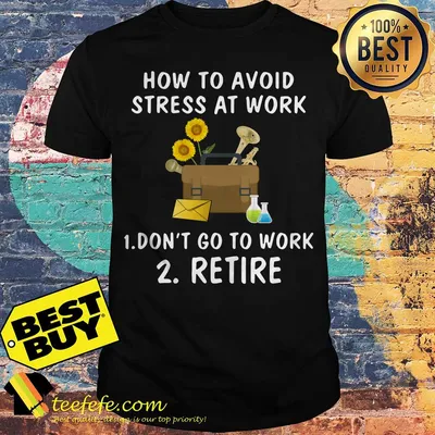 Nurse how to avoid stress at work 1 don't go to work 2 retire shirt