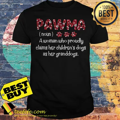 Pawma noun a woman who proudly claims her children's dogs as her granddogs shirt