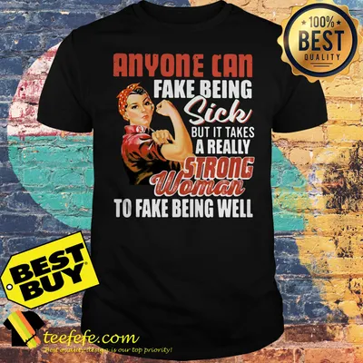 Rosie the Riveter Anyone can fake being sick but it takes a really strong woman shirt