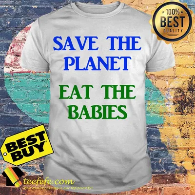 Save The Planet Eat The Babies shirt