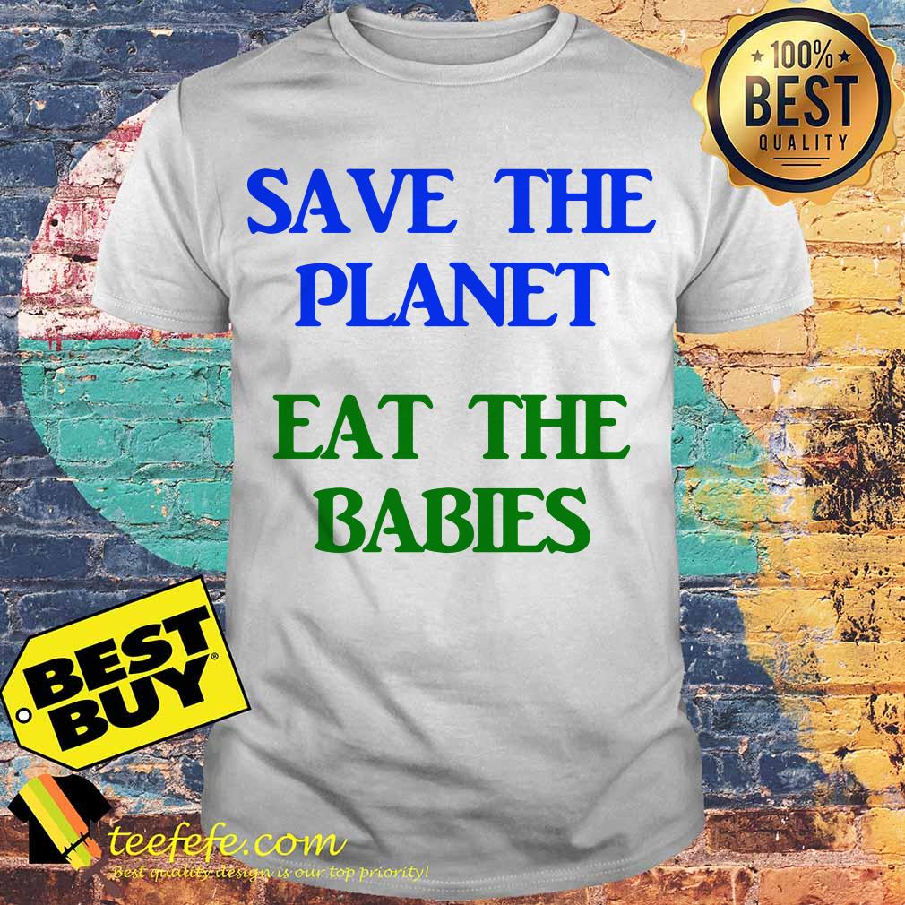 Save The Planet Eat The Babies shirt