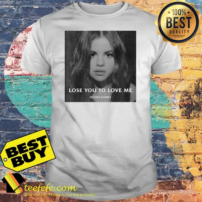 Selena Gomez Lose You To Love Me shirt