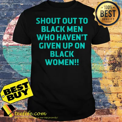 Shout out to black men who haven't given up on black women shirt