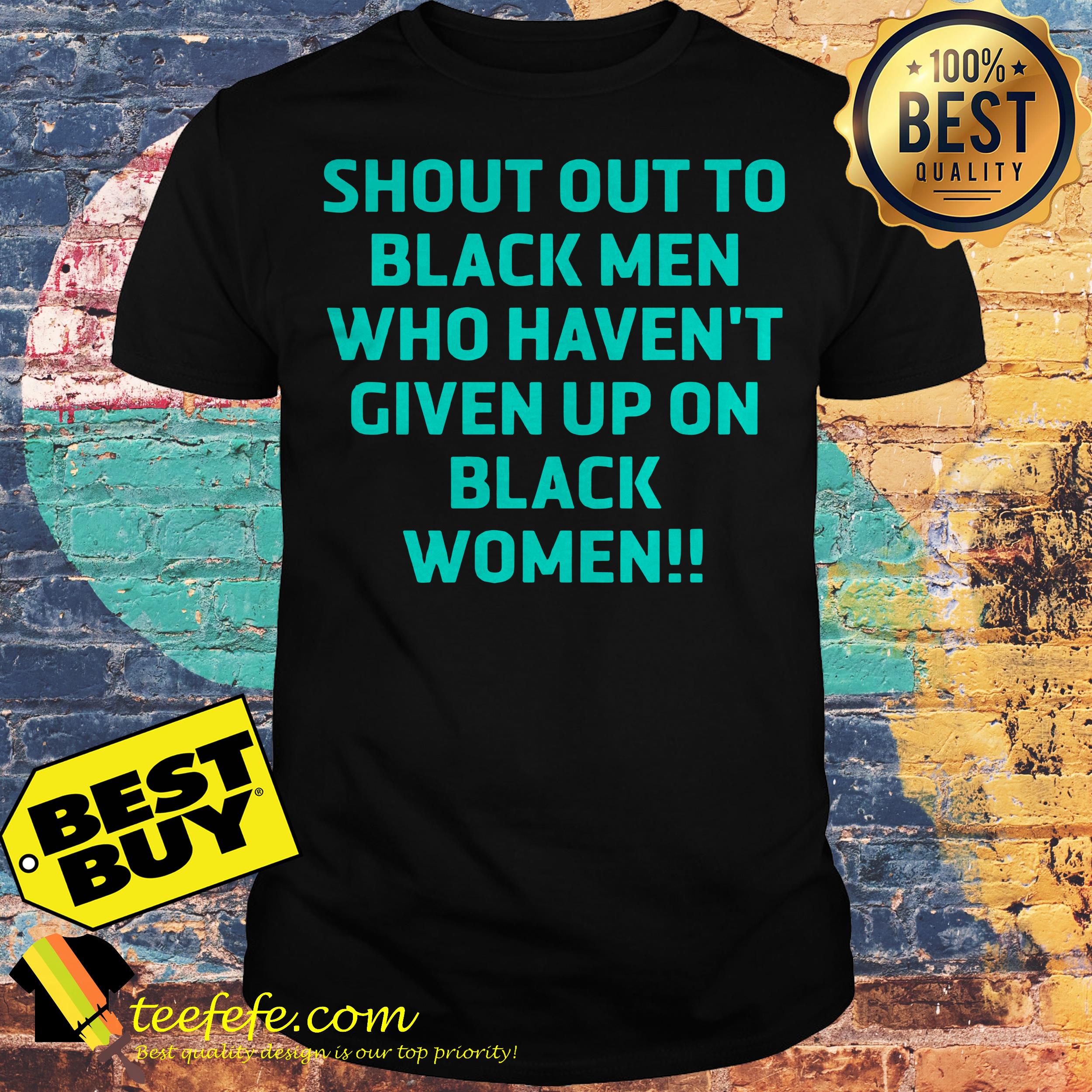 Shout out to black men who haven't given up on black women shirt Shout out to black men who haven't given up on black women shirt